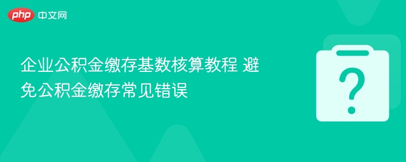 企业公积金缴存基数核算教程 避免公积金缴存常见错误