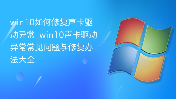 win10如何修复声卡驱动异常_win10声卡驱动异常常见问题与修复办法大全