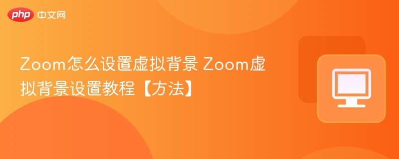 Zoom怎么设置虚拟背景 Zoom虚拟背景设置教程【方法】