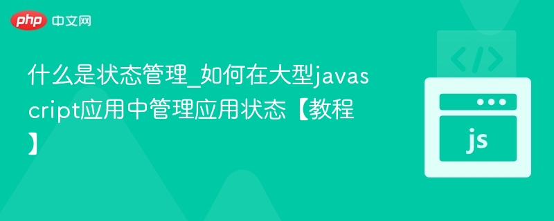 什么是状态管理_如何在大型javascript应用中管理应用状态【教程】