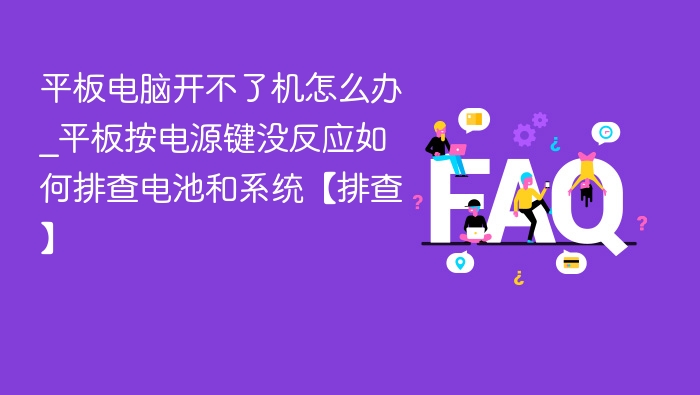 平板电脑开不了机怎么办_平板按电源键没反应如何排查电池和系统【排查】