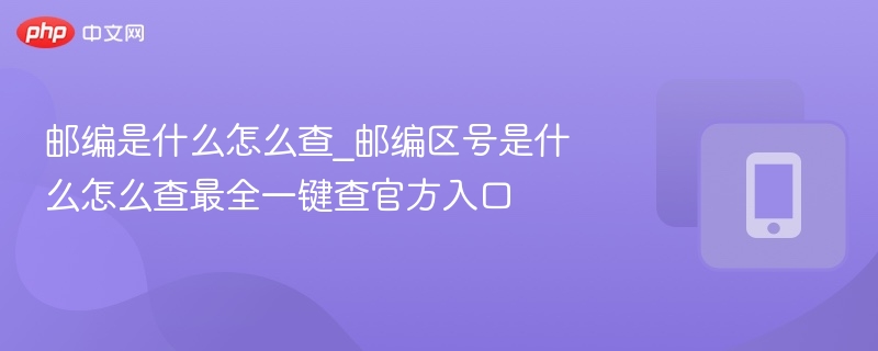 邮编是什么怎么查_邮编区号是什么怎么查最全一键查官方入口