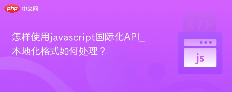怎样使用javascript国际化API_本地化格式如何处理？