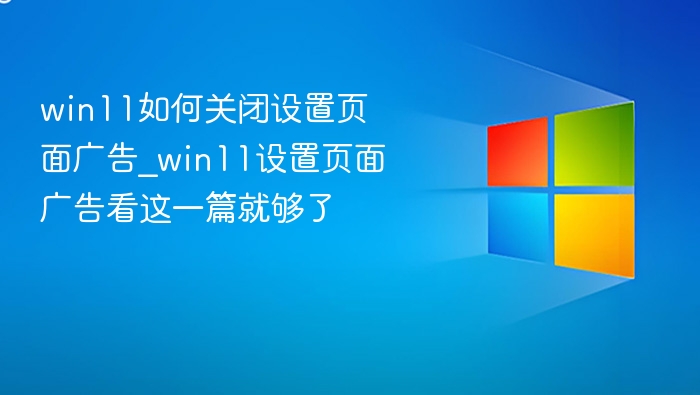 win11如何关闭设置页面广告_win11设置页面广告看这一篇就够了