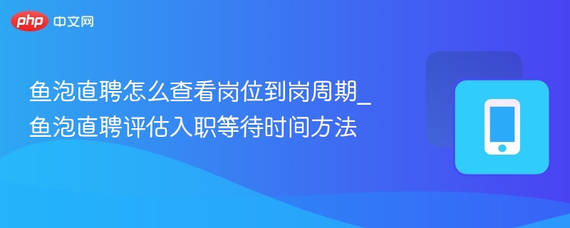 鱼泡直聘怎么查看岗位到岗周期_鱼泡直聘评估入职等待时间方法
