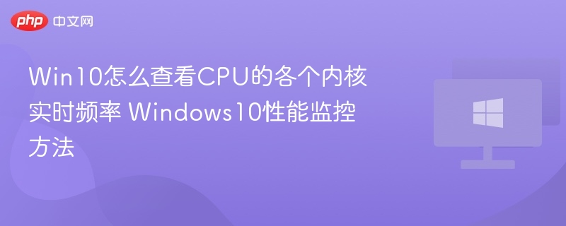 Win10怎么查看CPU的各个内核实时频率 Windows10性能监控方法