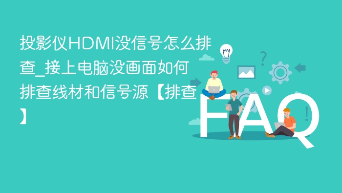 投影仪HDMI没信号怎么排查_接上电脑没画面如何排查线材和信号源【排查】