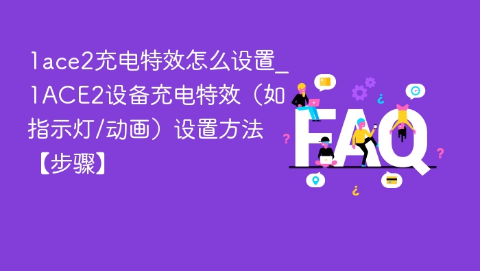 1ace2充电特效怎么设置_1ACE2设备充电特效（如指示灯/动画）设置方法【步骤】
