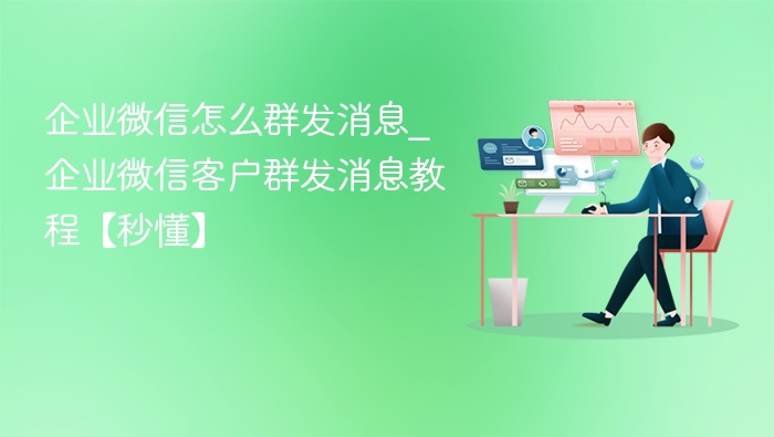 企业微信怎么群发消息_企业微信客户群发消息教程【秒懂】