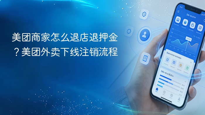 美团商家怎么退店退押金？美团外卖下线注销流程