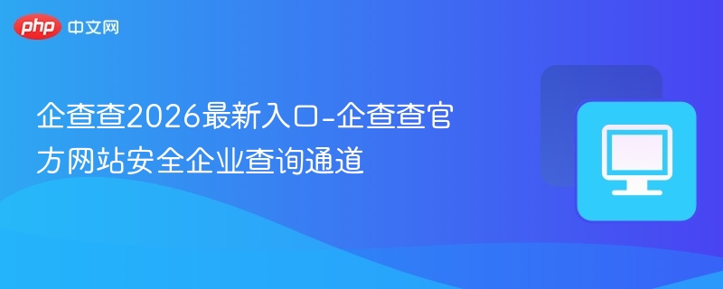 企查查2026最新入口-企查查官方网站安全企业查询通道
