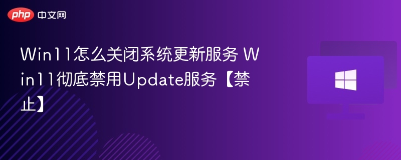Win11怎么关闭系统更新服务 Win11彻底禁用Update服务【禁止】