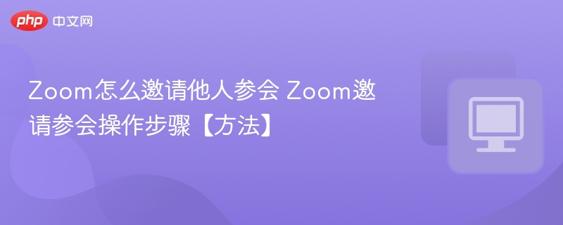 Zoom怎么邀请他人参会 Zoom邀请参会操作步骤【方法】