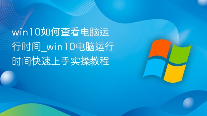 win10如何查看电脑运行时间_win10电脑运行时间快速上手实操教程