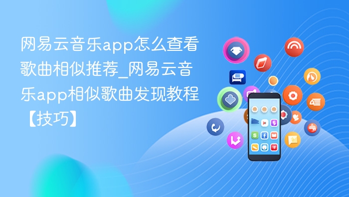 网易云音乐app怎么查看歌曲相似推荐_网易云音乐app相似歌曲发现教程【技巧】
