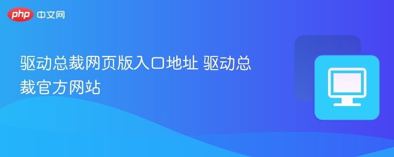 驱动总裁网页版入口地址 驱动总裁官方网站