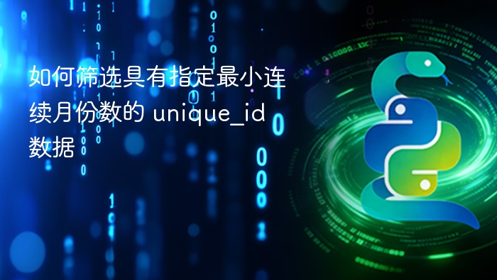 如何筛选具有指定最小连续月份数的 unique_id 数据

