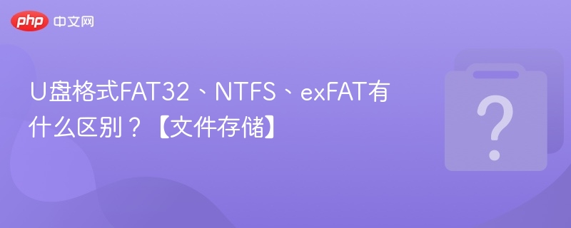 U盘格式FAT32、NTFS、exFAT有什么区别?【文件存储】