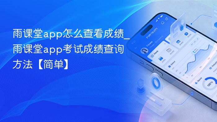 雨课堂app怎么查看成绩_雨课堂app考试成绩查询方法【简单】