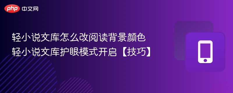 轻小说文库怎么改阅读背景颜色 轻小说文库护眼模式开启【技巧】