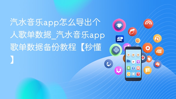 汽水音乐app怎么导出个人歌单数据_汽水音乐app歌单数据备份教程【秒懂】