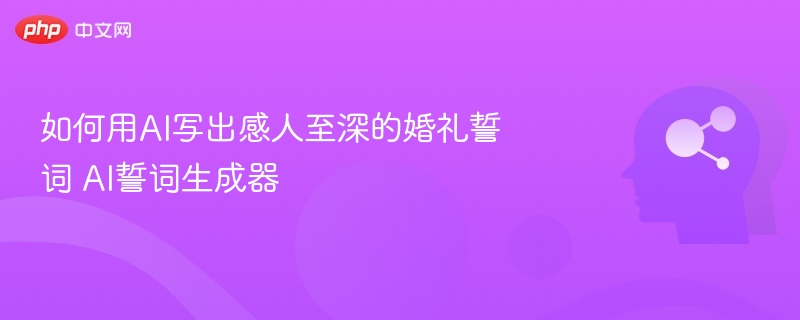 如何用AI写出感人至深的婚礼誓词 AI誓词生成器