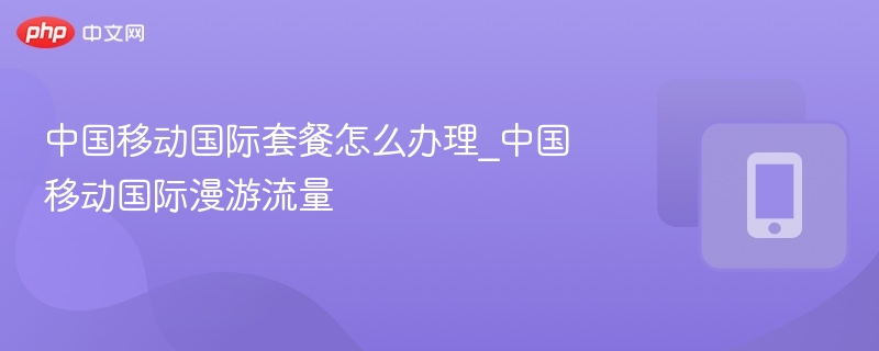 中国移动国际套餐怎么办理_中国移动国际漫游流量