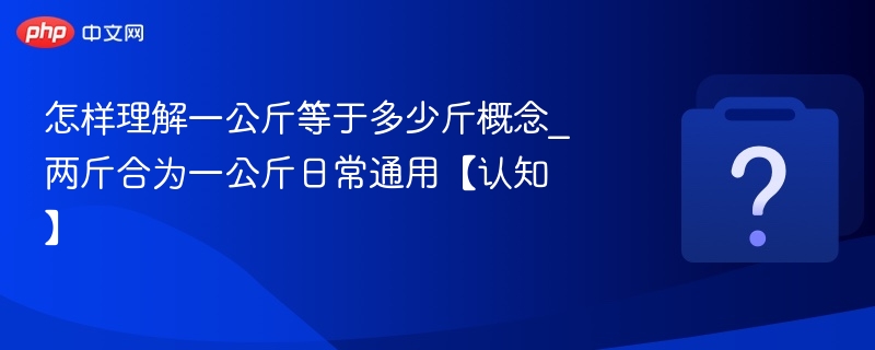 怎样理解一公斤等于多少斤概念_两斤合为一公斤日常通用【认知】