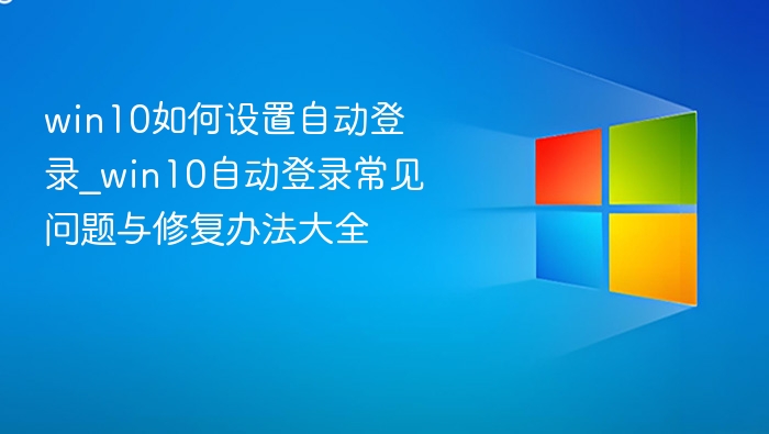 win10如何设置自动登录_win10自动登录常见问题与修复办法大全