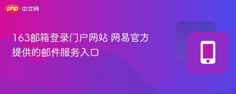163邮箱登录门户网站 网易官方提供的邮件服务入口