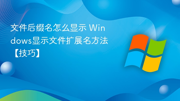 文件后缀名怎么显示 Windows显示文件扩展名方法【技巧】