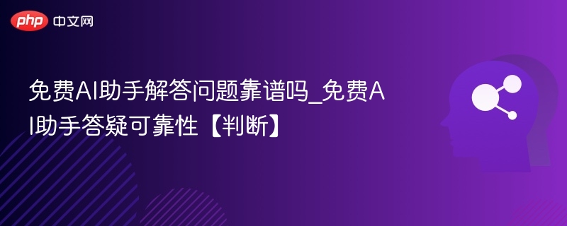 免费AI助手解答问题靠谱吗_免费AI助手答疑可靠性【判断】