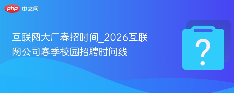 互联网大厂春招时间_2026互联网公司春季校园招聘时间线