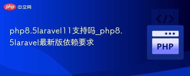 php8.5laravel11支持吗_php8.5laravel最新版依赖要求