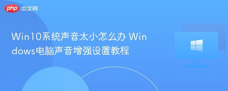 Win10系统声音太小怎么办 Windows电脑声音增强设置教程