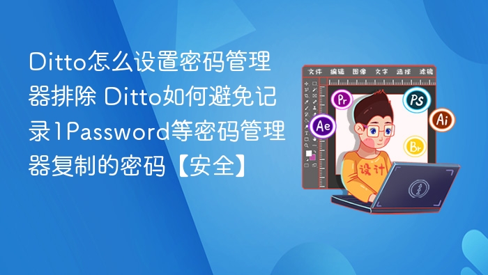 Ditto怎么设置密码管理器排除 Ditto如何避免记录1Password等密码管理器复制的密码【安全】