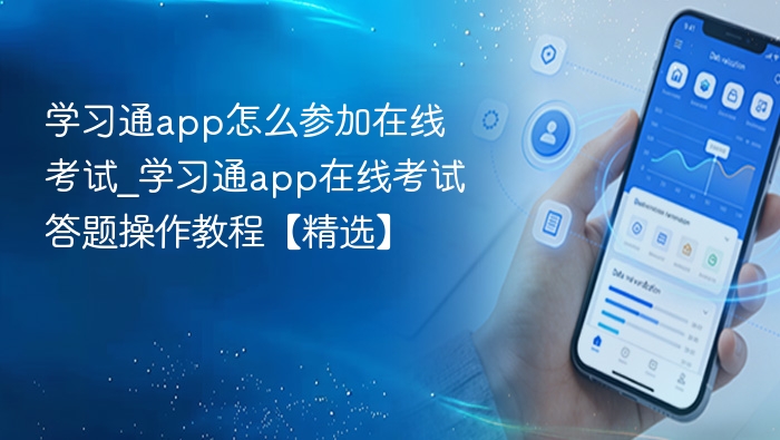 学习通app怎么参加在线考试_学习通app在线考试答题操作教程【精选】