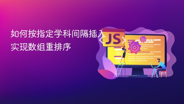 如何按指定学科间隔插入实现数组重排序
