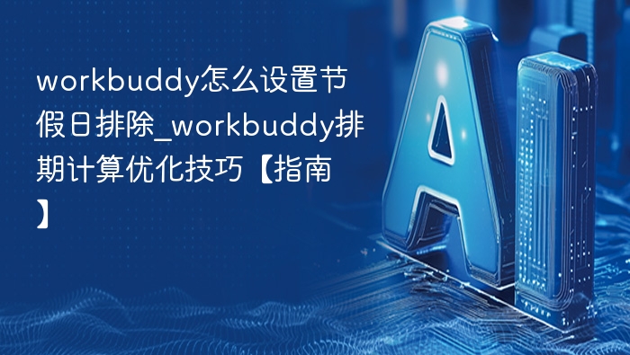 workbuddy怎么设置节假日排除_workbuddy排期计算优化技巧【指南】