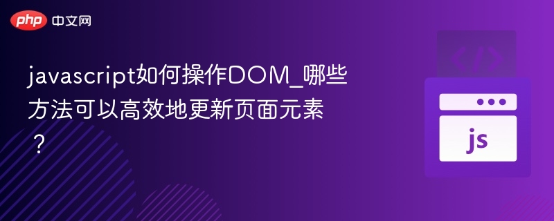 javascript如何操作DOM_哪些方法可以高效地更新页面元素？