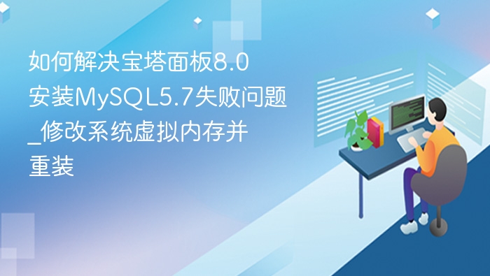 如何解决宝塔面板8.0安装MySQL5.7失败问题_修改系统虚拟内存并重装