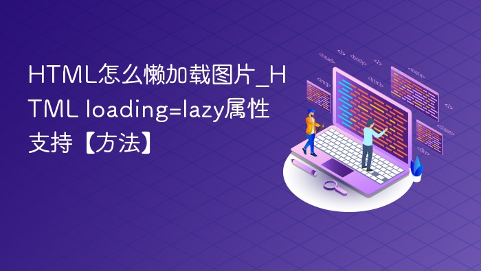 HTML怎么懒加载图片_HTML loading=lazy属性支持【方法】