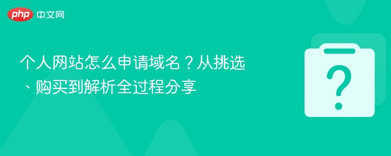 个人网站怎么申请域名？从挑选、购买到解析全过程分享