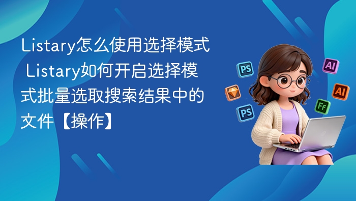 Listary怎么使用选择模式 Listary如何开启选择模式批量选取搜索结果中的文件【操作】