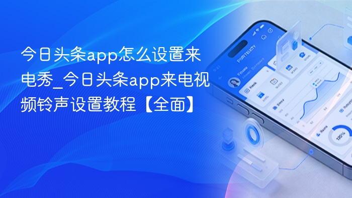 今日头条app怎么设置来电秀_今日头条app来电视频铃声设置教程【全面】