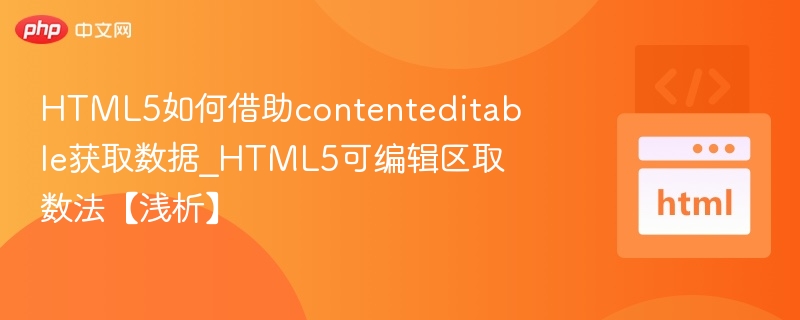 HTML5如何借助contenteditable获取数据_HTML5可编辑区取数法【浅析】