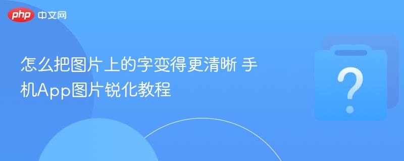 怎么把图片上的字变得更清晰 手机App图片锐化教程