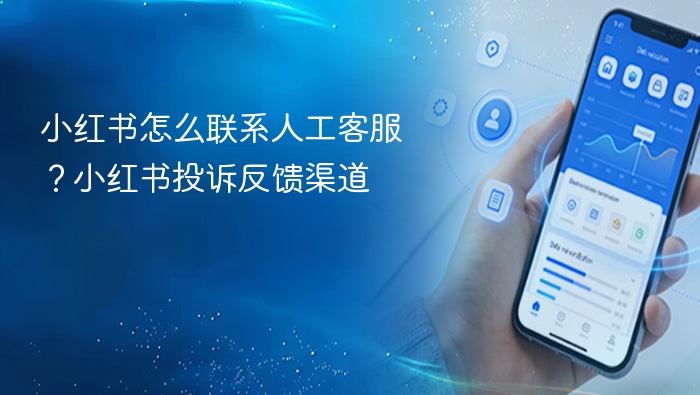 小红书怎么联系人工客服？小红书投诉反馈渠道