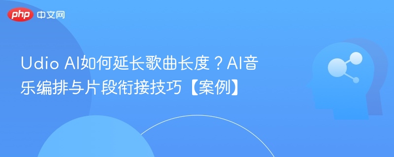 Udio AI如何延长歌曲长度？AI音乐编排与片段衔接技巧【案例】