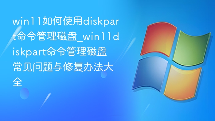 win11如何使用diskpart命令管理磁盘_win11diskpart命令管理磁盘常见问题与修复办法大全